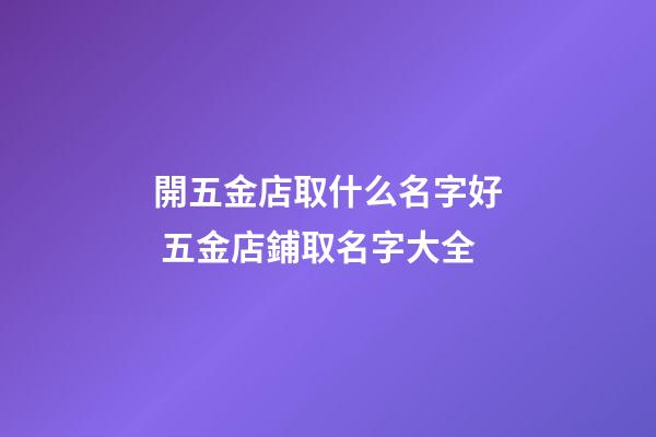 開五金店取什么名字好 五金店鋪取名字大全-第1張-店鋪起名-玄機派